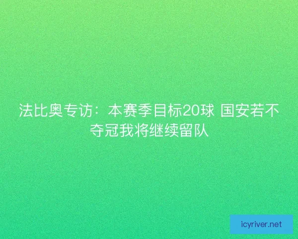 法比奥专访：本赛季目标20球 国安若不夺冠我将继续留队