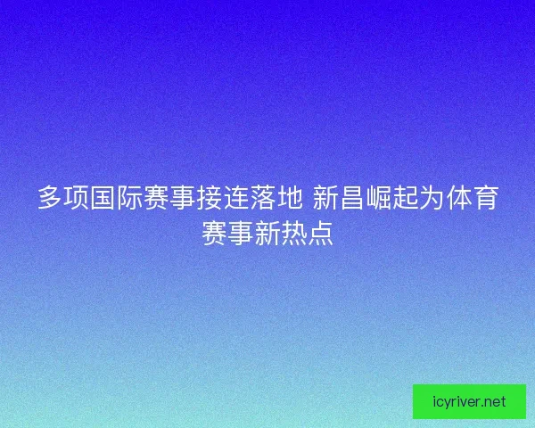 多项国际赛事接连落地 新昌崛起为体育赛事新热点
