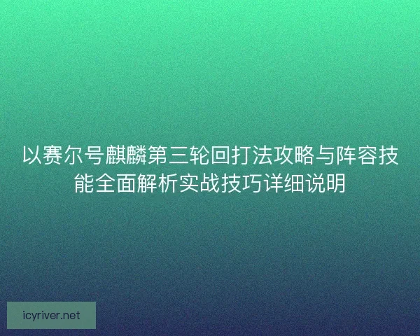 以赛尔号麒麟第三轮回打法攻略与阵容技能全面解析实战技巧详细说明