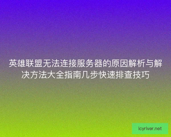 英雄联盟无法连接服务器的原因解析与解决方法大全指南几步快速排查技巧