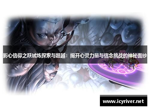 影心信仰之跃试炼探索与超越：揭开心灵力量与信念挑战的神秘面纱